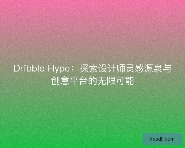Dribble Hype：探索设计师灵感源泉与创意平台的无限可能
