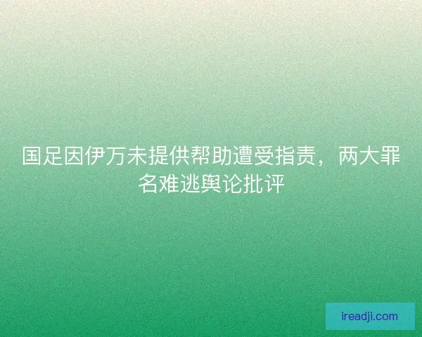 国足因伊万未提供帮助遭受指责，两大罪名难逃舆论批评