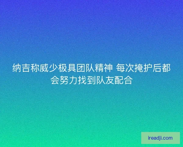纳吉称威少极具团队精神 每次掩护后都会努力找到队友配合