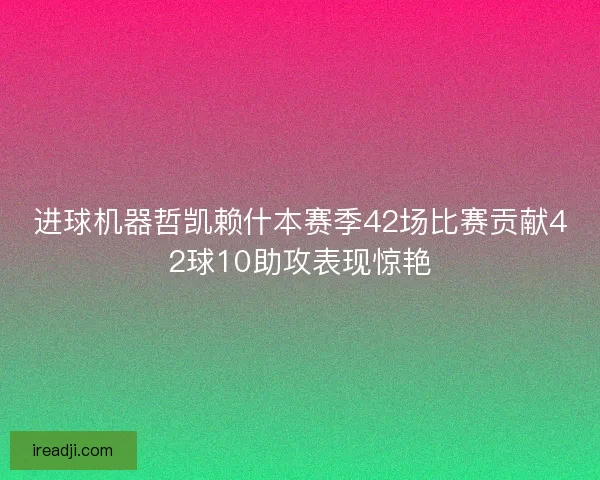 进球机器哲凯赖什本赛季42场比赛贡献42球10助攻表现惊艳