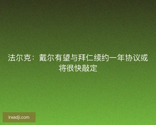 法尔克：戴尔有望与拜仁续约一年协议或将很快敲定