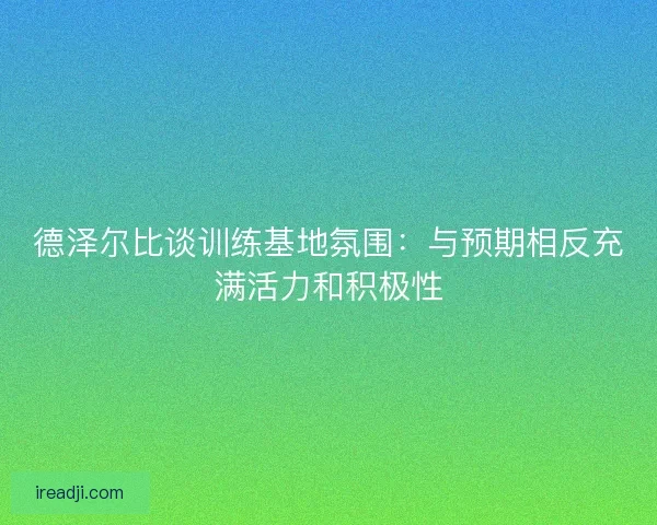 德泽尔比谈训练基地氛围：与预期相反充满活力和积极性